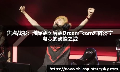 焦点战报：洲际赛季后赛DreamTeam对阵济宁电竞的巅峰之战