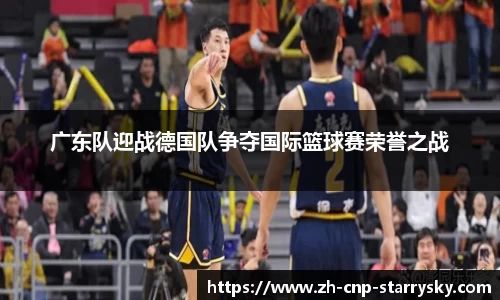 广东队迎战德国队争夺国际篮球赛荣誉之战